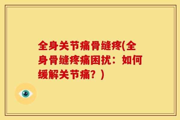 全身关节痛骨缝疼(全身骨缝疼痛困扰：如何缓解关节痛？)