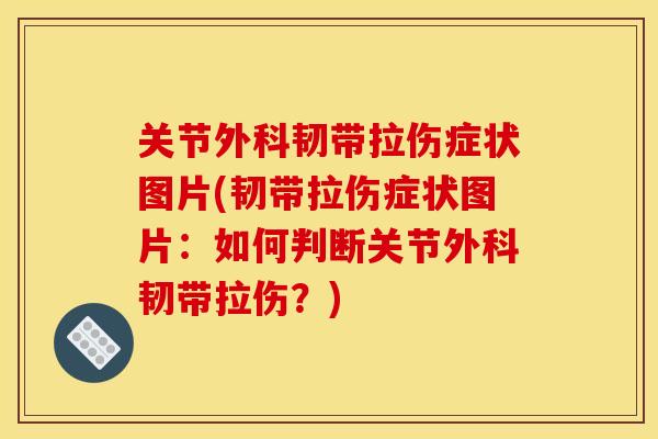 关节外科韧带拉伤症状图片(韧带拉伤症状图片：如何判断关节外科韧带拉伤？)