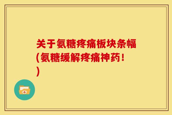 关于氨糖疼痛板块条幅(氨糖缓解疼痛神药！)