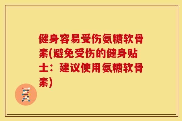 健身容易受伤氨糖软骨素(避免受伤的健身贴士：建议使用氨糖软骨素)