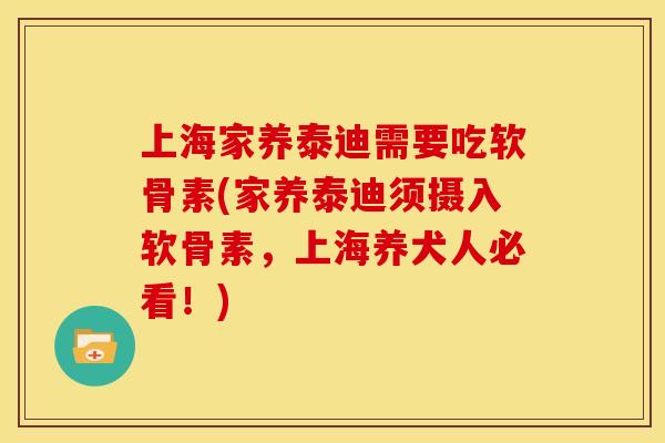 上海家养泰迪需要吃软骨素(家养泰迪须摄入软骨素，上海养犬人必看！)