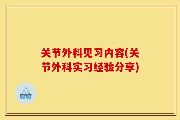 关节外科见习内容(关节外科实习经验分享)