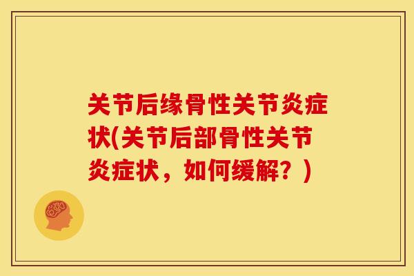 关节后缘骨性关节炎症状(关节后部骨性关节炎症状，如何缓解？)