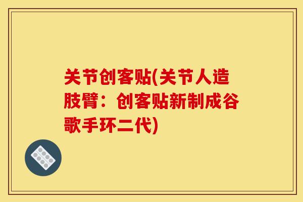 关节创客贴(关节人造肢臂：创客贴新制成谷歌手环二代)