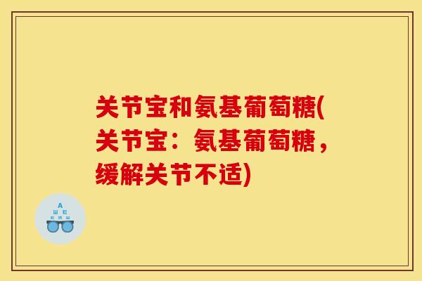 关节宝和氨基葡萄糖(关节宝：氨基葡萄糖，缓解关节不适)