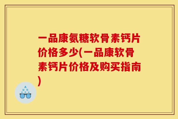 一品康氨糖软骨素钙片价格多少(一品康软骨素钙片价格及购买指南)