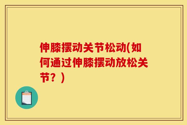 伸膝摆动关节松动(如何通过伸膝摆动放松关节？)