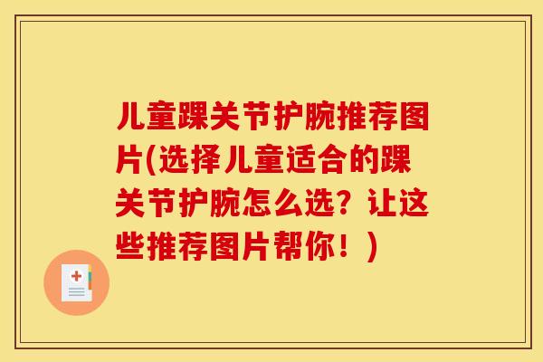 儿童踝关节护腕推荐图片(选择儿童适合的踝关节护腕怎么选？让这些推荐图片帮你！)