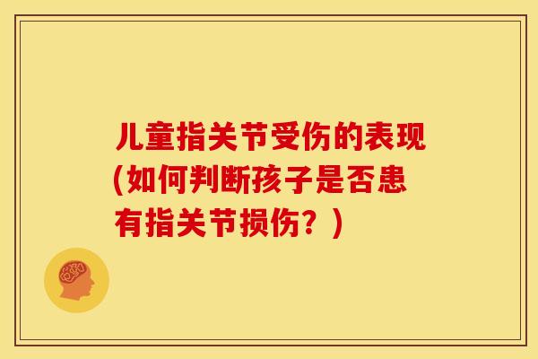 儿童指关节受伤的表现(如何判断孩子是否患有指关节损伤？)