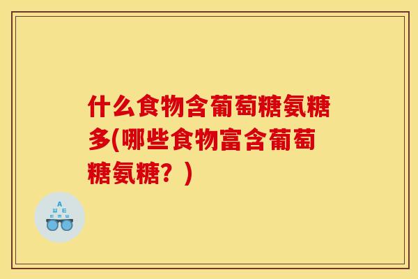 什么食物含葡萄糖氨糖多(哪些食物富含葡萄糖氨糖？)