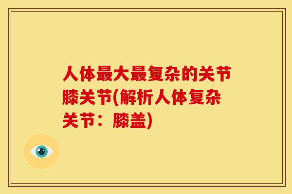 人体最大最复杂的关节膝关节(解析人体复杂关节：膝盖)