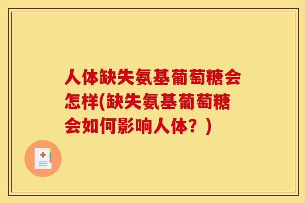 人体缺失氨基葡萄糖会怎样(缺失氨基葡萄糖会如何影响人体？)