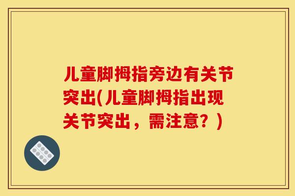 儿童脚拇指旁边有关节突出(儿童脚拇指出现关节突出，需注意？)