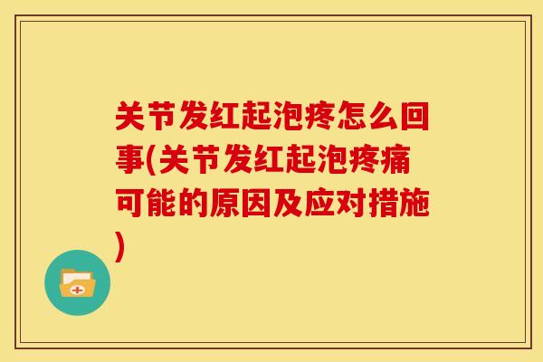 关节发红起泡疼怎么回事(关节发红起泡疼痛可能的原因及应对措施)