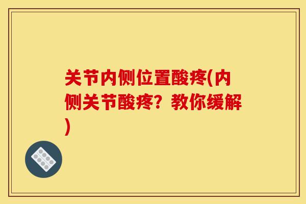 关节内侧位置酸疼(内侧关节酸疼？教你缓解)