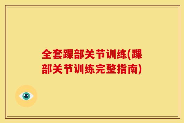 全套踝部关节训练(踝部关节训练完整指南)