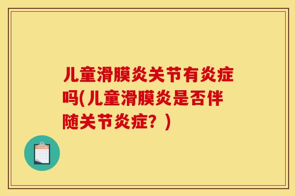 儿童滑膜炎关节有炎症吗(儿童滑膜炎是否伴随关节炎症？)