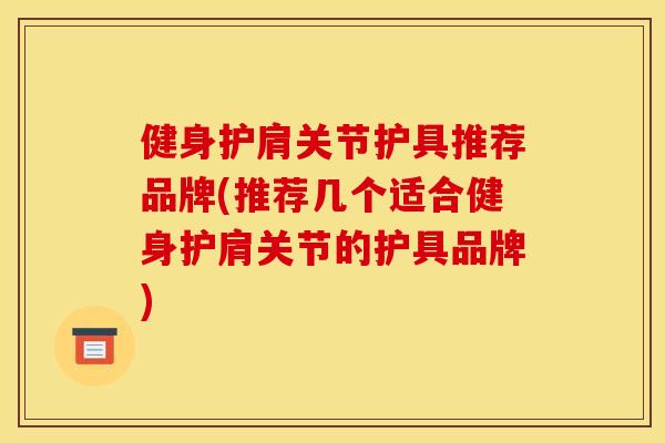 健身护肩关节护具推荐品牌(推荐几个适合健身护肩关节的护具品牌)