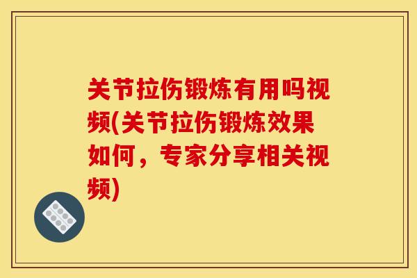 关节拉伤锻炼有用吗视频(关节拉伤锻炼效果如何，专家分享相关视频)