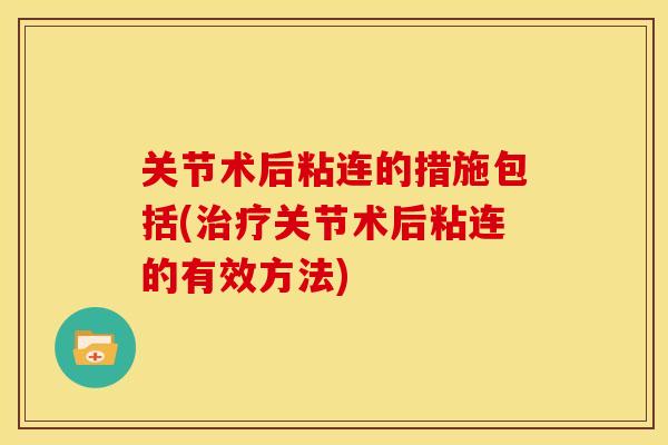 关节术后粘连的措施包括(治疗关节术后粘连的有效方法)