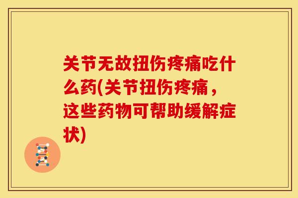 关节无故扭伤疼痛吃什么药(关节扭伤疼痛，这些药物可帮助缓解症状)