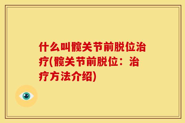 什么叫髋关节前脱位治疗(髋关节前脱位：治疗方法介绍)