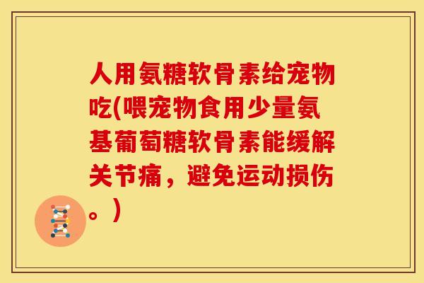 人用氨糖软骨素给宠物吃(喂宠物食用少量氨基葡萄糖软骨素能缓解关节痛，避免运动损伤。)