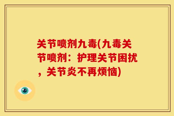 关节喷剂九毒(九毒关节喷剂：护理关节困扰，关节炎不再烦恼)