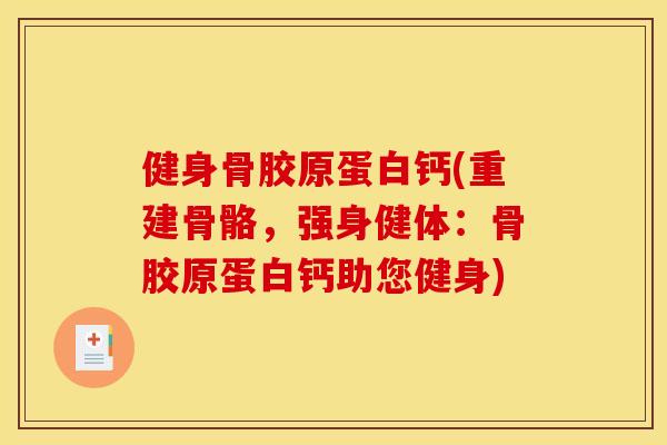健身骨胶原蛋白钙(重建骨骼，强身健体：骨胶原蛋白钙助您健身)