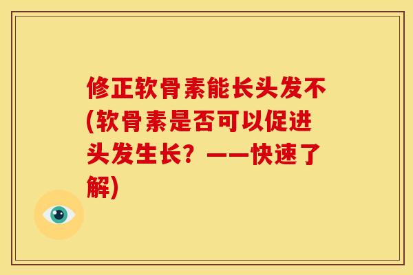 修正软骨素能长头发不(软骨素是否可以促进头发生长？——快速了解)
