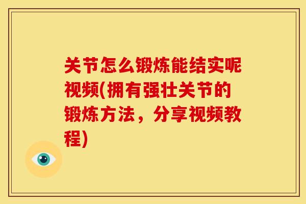 关节怎么锻炼能结实呢视频(拥有强壮关节的锻炼方法，分享视频教程)
