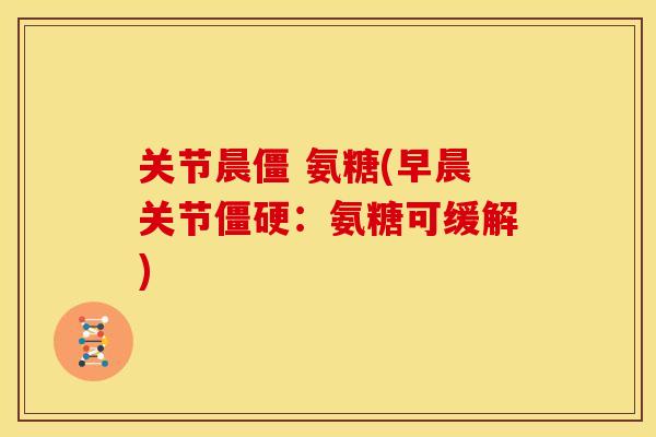 关节晨僵 氨糖(早晨关节僵硬：氨糖可缓解)