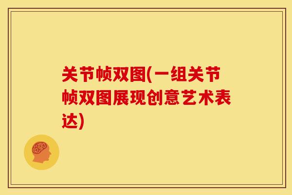 关节帧双图(一组关节帧双图展现创意艺术表达)