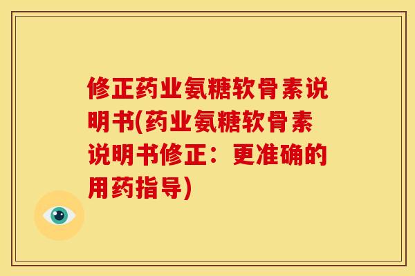 修正药业氨糖软骨素说明书(药业氨糖软骨素说明书修正：更准确的用药指导)