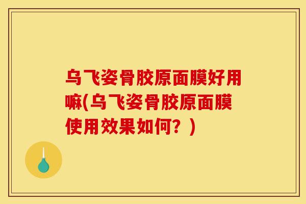 乌飞姿骨胶原面膜好用嘛(乌飞姿骨胶原面膜使用效果如何？)