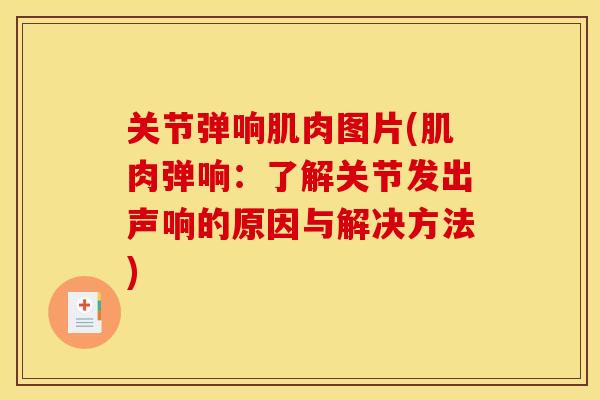 关节弹响肌肉图片(肌肉弹响：了解关节发出声响的原因与解决方法)