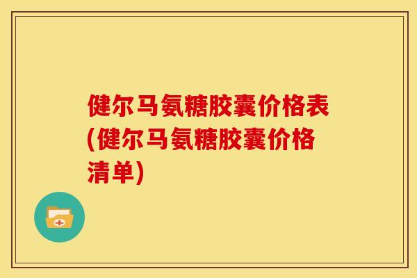 健尔马氨糖胶囊价格表(健尔马氨糖胶囊价格清单)