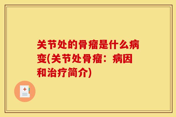 关节处的骨瘤是什么病变(关节处骨瘤：病因和治疗简介)