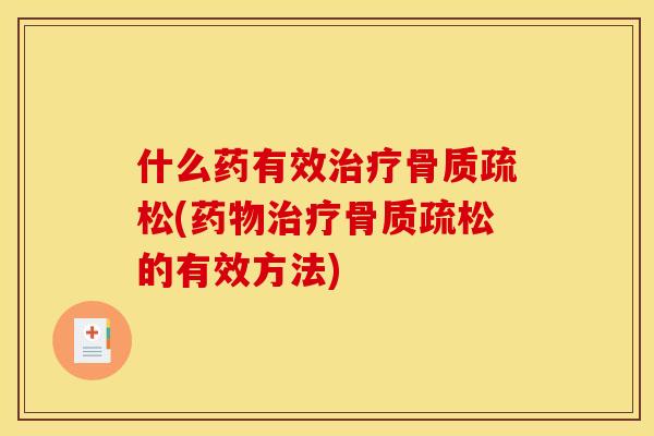 什么药有效治疗骨质疏松(药物治疗骨质疏松的有效方法)