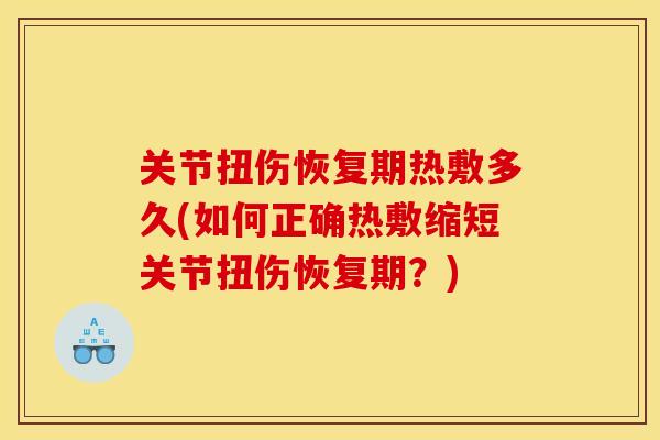 关节扭伤恢复期热敷多久(如何正确热敷缩短关节扭伤恢复期？)