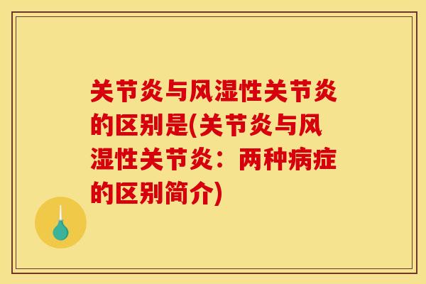 关节炎与风湿性关节炎的区别是(关节炎与风湿性关节炎：两种病症的区别简介)