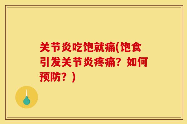 关节炎吃饱就痛(饱食引发关节炎疼痛？如何预防？)