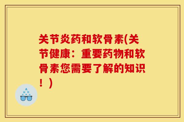 关节炎药和软骨素(关节健康：重要药物和软骨素您需要了解的知识！)