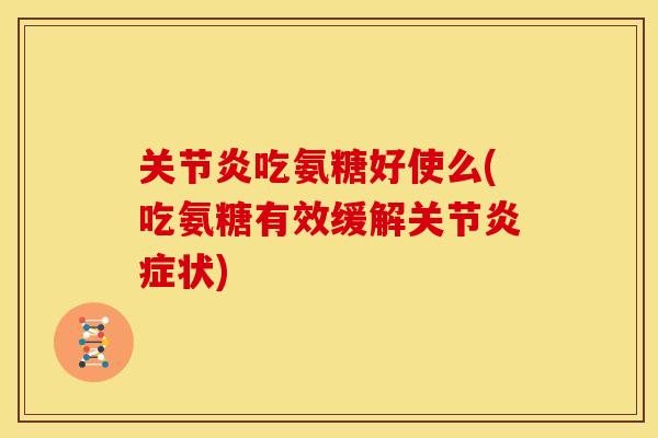关节炎吃氨糖好使么(吃氨糖有效缓解关节炎症状)