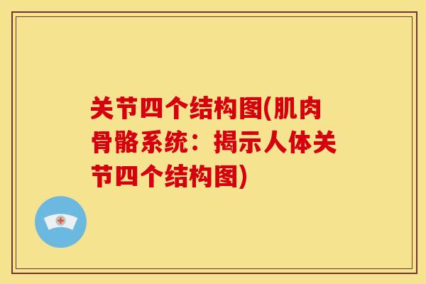 关节四个结构图(肌肉骨骼系统：揭示人体关节四个结构图)