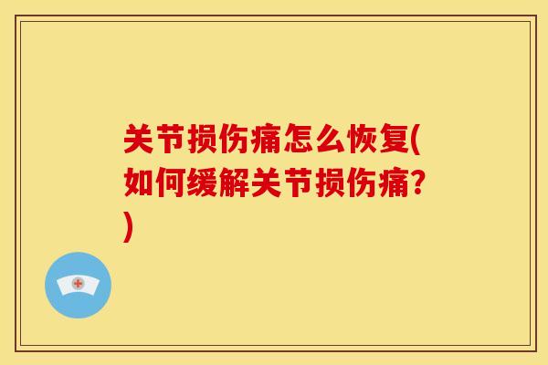 关节损伤痛怎么恢复(如何缓解关节损伤痛？)