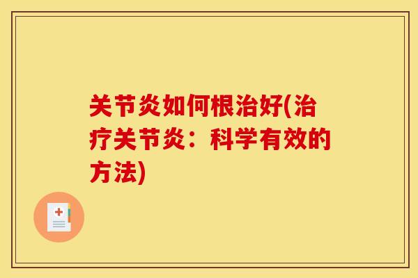 关节炎如何根治好(治疗关节炎：科学有效的方法)