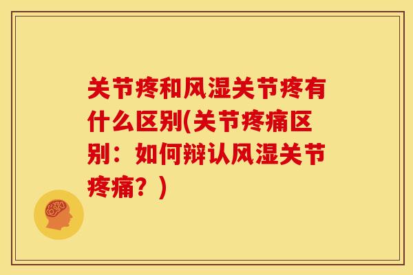 关节疼和风湿关节疼有什么区别(关节疼痛区别：如何辩认风湿关节疼痛？)