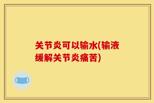 关节炎可以输水(输液缓解关节炎痛苦)