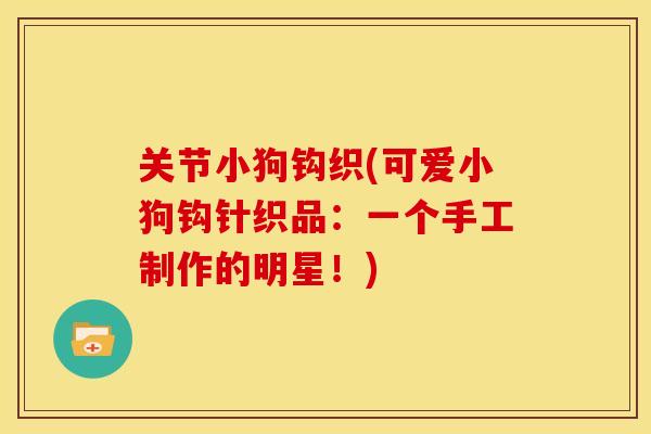 关节小狗钩织(可爱小狗钩针织品：一个手工制作的明星！)